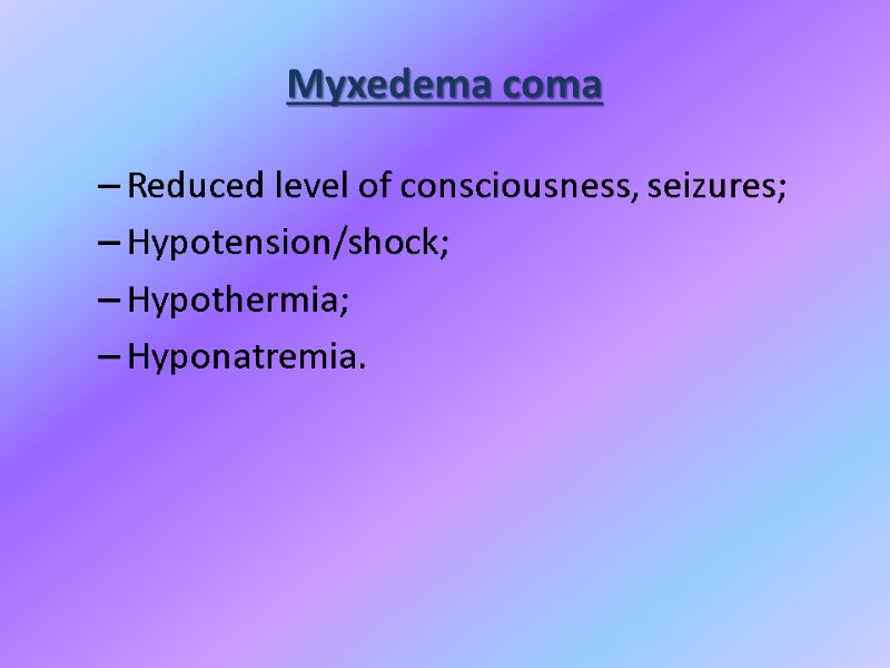 Myxedema coma Reduced level of consciousness, seizures; Hypotension/shock; Hypothermia; Hyponatremia.
